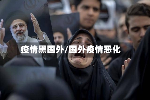 疫情黑国外/国外疫情恶化