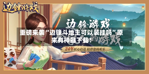 重磅来袭“边锋斗地主可以装挂吗”原来有神器下载！