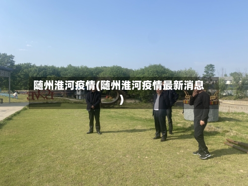 随州淮河疫情(随州淮河疫情最新消息)-第1张图片