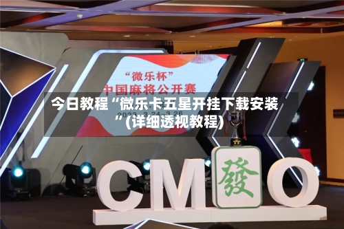 今日教程“微乐卡五星开挂下载安装”(详细透视教程)