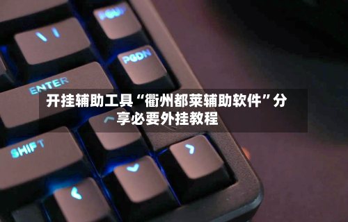 开挂辅助工具“衢州都莱辅助软件”分享必要外挂教程-第2张图片