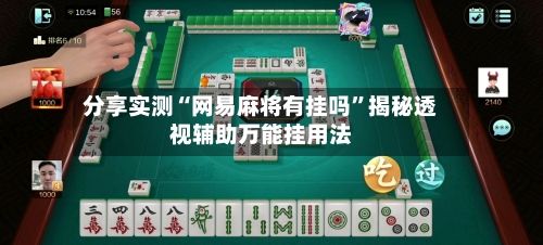 分享实测“网易麻将有挂吗”揭秘透视辅助万能挂用法