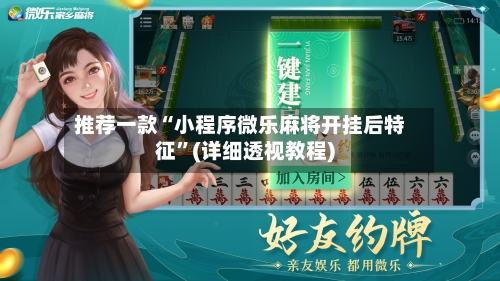 推荐一款“小程序微乐麻将开挂后特征”(详细透视教程)