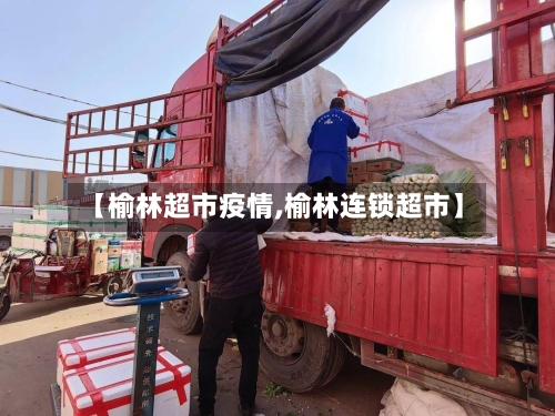 【榆林超市疫情,榆林连锁超市】