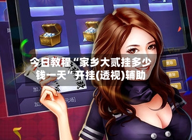 今日教程“家乡大贰挂多少钱一天”开挂(透视)辅助-第1张图片