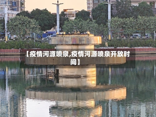 【疫情河源喷泉,疫情河源喷泉开放时间】