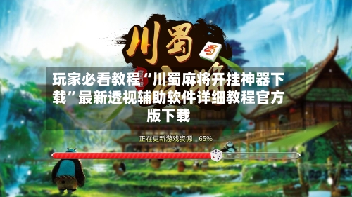 玩家必看教程“川蜀麻将开挂神器下载	”最新透视辅助软件详细教程官方版下载-第2张图片