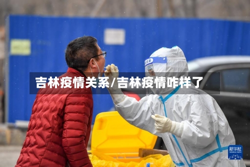 吉林疫情关系/吉林疫情咋样了-第2张图片