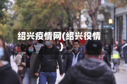 绍兴疫情网(绍兴役情)-第2张图片