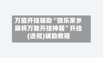 万能开挂辅助“微乐家乡麻将万能开挂神器	”开挂(透视)辅助教程-第1张图片