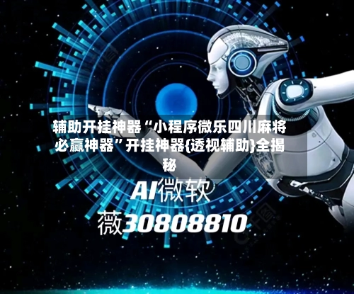 辅助开挂神器“小程序微乐四川麻将必赢神器”开挂神器{透视辅助}全揭秘-第2张图片