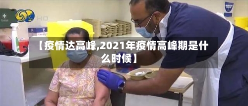【疫情达高峰,2021年疫情高峰期是什么时候】