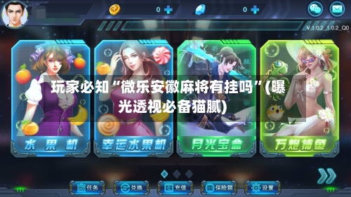 玩家必知“微乐安徽麻将有挂吗”(曝光透视必备猫腻)-第1张图片