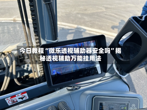 今日教程“微乐透视辅助器安全吗	”揭秘透视辅助万能挂用法-第2张图片