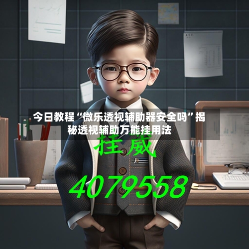 今日教程“微乐透视辅助器安全吗”揭秘透视辅助万能挂用法-第1张图片