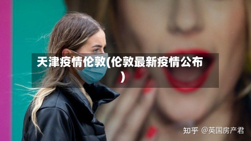 天津疫情伦敦(伦敦最新疫情公布)-第2张图片