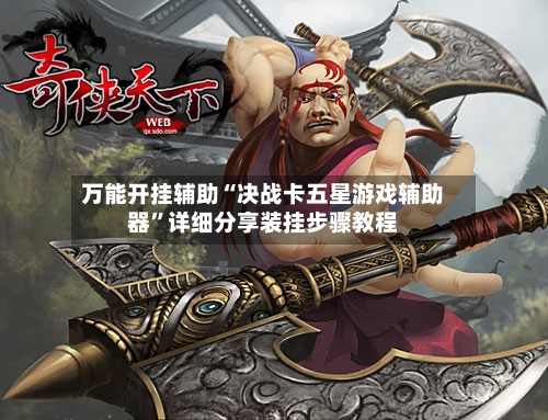 万能开挂辅助“决战卡五星游戏辅助器”详细分享装挂步骤教程-第3张图片
