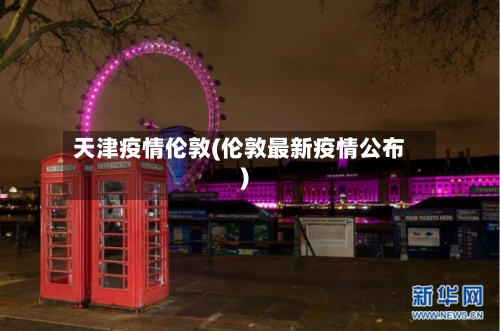 天津疫情伦敦(伦敦最新疫情公布)-第3张图片