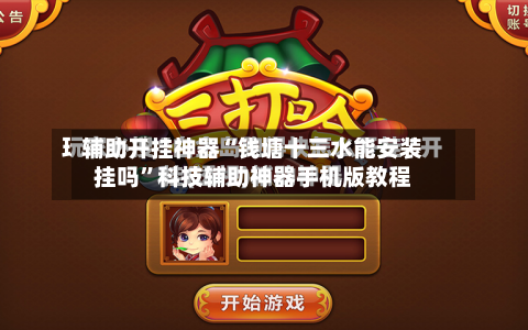 辅助开挂神器“钱塘十三水能安装挂吗	”科技辅助神器手机版教程-第1张图片