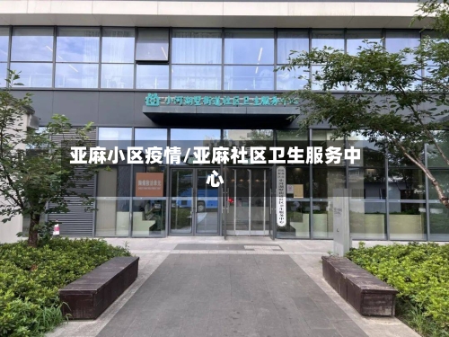 亚麻小区疫情/亚麻社区卫生服务中心