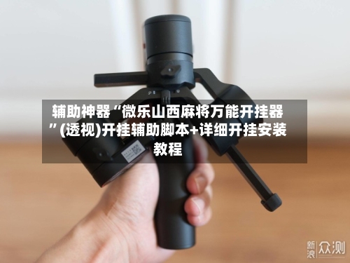 辅助神器“微乐山西麻将万能开挂器”(透视)开挂辅助脚本+详细开挂安装教程-第1张图片