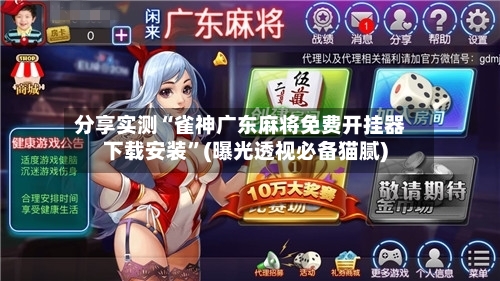 分享实测“雀神广东麻将免费开挂器下载安装”(曝光透视必备猫腻)-第2张图片