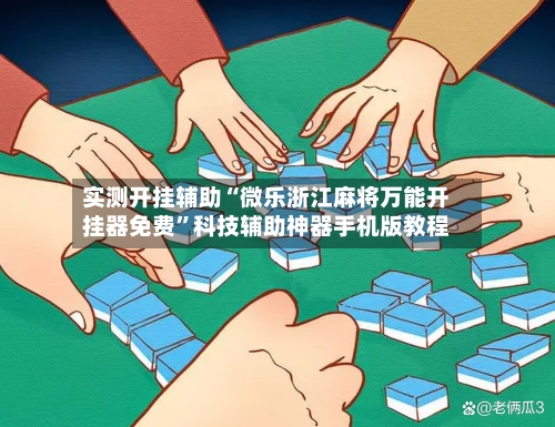 实测开挂辅助“微乐浙江麻将万能开挂器免费”科技辅助神器手机版教程-第2张图片