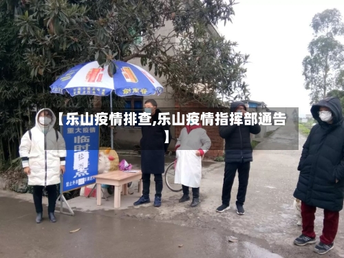 【乐山疫情排查,乐山疫情指挥部通告】