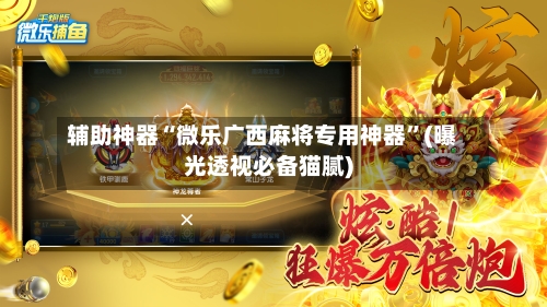 辅助神器“微乐广西麻将专用神器”(曝光透视必备猫腻)