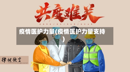 疫情医护力量(疫情医护力量支持)