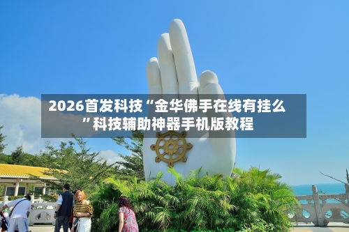 2026首发科技“金华佛手在线有挂么”科技辅助神器手机版教程