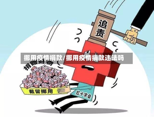 挪用疫情捐款/挪用疫情捐款违法吗-第1张图片