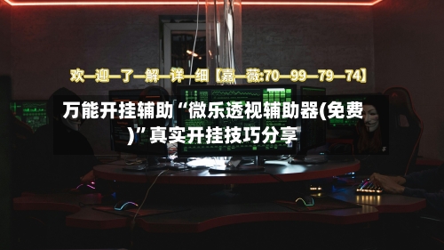 万能开挂辅助“微乐透视辅助器(免费)”真实开挂技巧分享
