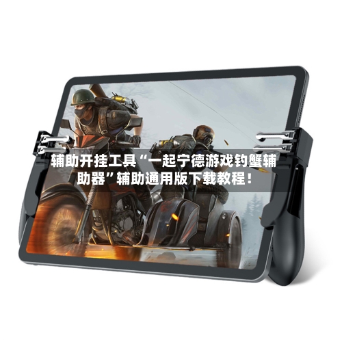 辅助开挂工具“一起宁德游戏钓蟹辅助器”辅助通用版下载教程！-第1张图片