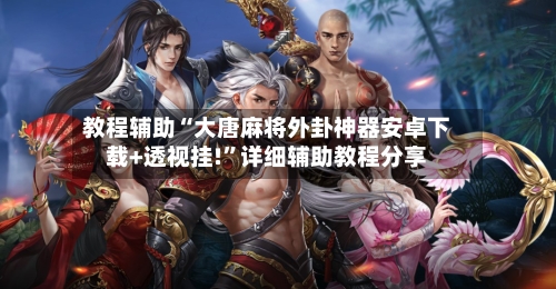 教程辅助“大唐麻将外卦神器安卓下载+透视挂!”详细辅助教程分享-第1张图片