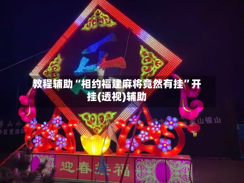 教程辅助“相约福建麻将竟然有挂”开挂(透视)辅助-第3张图片