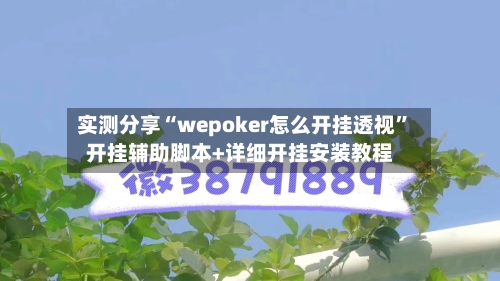 实测分享“wepoker怎么开挂透视	”开挂辅助脚本+详细开挂安装教程-第2张图片
