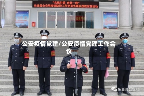 公安疫情党建/公安疫情党建工作会议-第1张图片