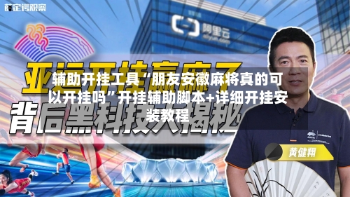 辅助开挂工具“朋友安徽麻将真的可以开挂吗”开挂辅助脚本+详细开挂安装教程