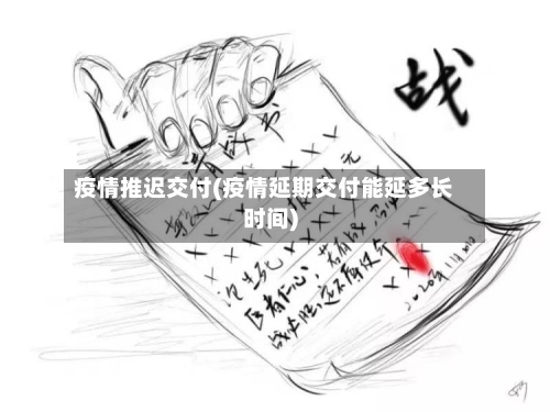 疫情推迟交付(疫情延期交付能延多长时间)-第1张图片