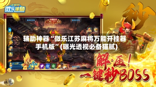 辅助神器“微乐江苏麻将万能开挂器手机版”(曝光透视必备猫腻)