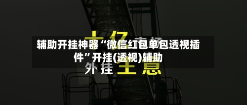 辅助开挂神器“微信红包单包透视插件”开挂(透视)辅助