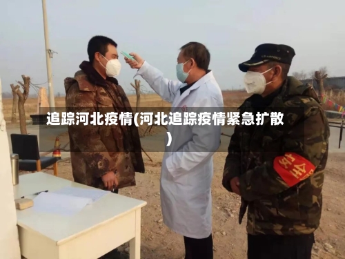 追踪河北疫情(河北追踪疫情紧急扩散)-第2张图片