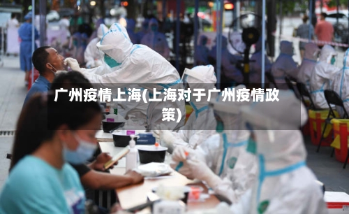 广州疫情上海(上海对于广州疫情政策)-第1张图片