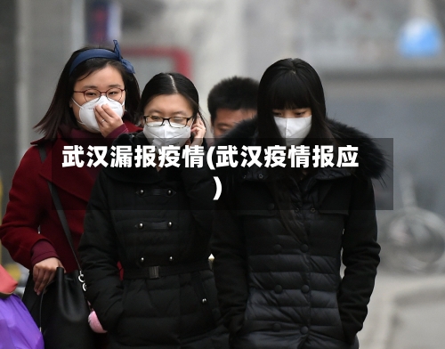 武汉漏报疫情(武汉疫情报应)-第3张图片