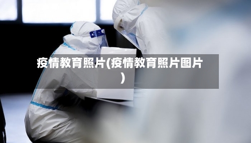 疫情教育照片(疫情教育照片图片)