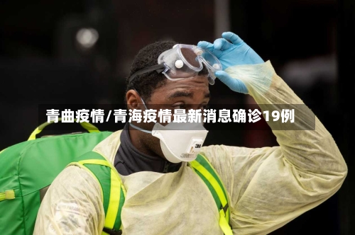 青曲疫情/青海疫情最新消息确诊19例