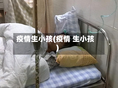 疫情生小孩(疫情 生小孩)-第2张图片
