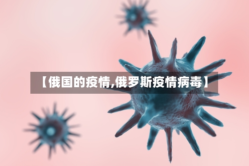 【俄国的疫情,俄罗斯疫情病毒】