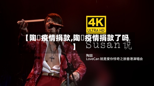 【陶喆疫情捐款,陶喆疫情捐款了吗】-第2张图片